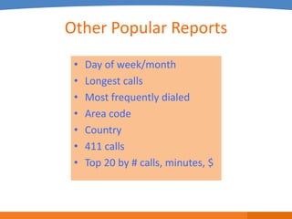 Other Popular Reports
 •   Day of week/month
 •   Longest calls
 •   Most frequently dialed
 •   Area code
 •   Country
 •   411 calls
 •   Top 20 by # calls, minutes, $
 