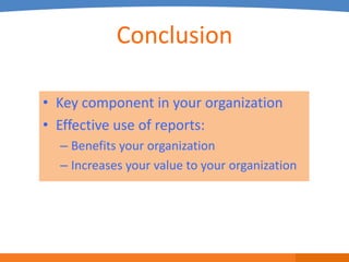 Conclusion

• Key component in your organization
• Effective use of reports:
  – Benefits your organization
  – Increases your value to your organization
 
