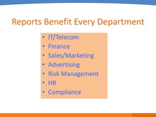 Reports Benefit Every Department
       •   IT/Telecom
       •   Finance
       •   Sales/Marketing
       •   Advertising
       •   Risk Management
       •   HR
       •   Compliance
 