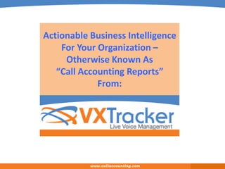 Actionable Business Intelligence
    For Your Organization –
     Otherwise Known As
   “Call Accounting Reports”
             From:




           www.callaccounting.com
 