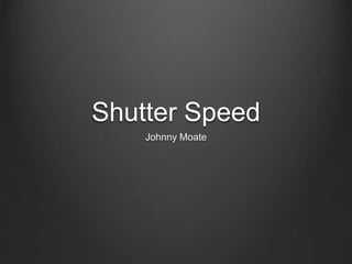Shutter Speed
Johnny Moate
 