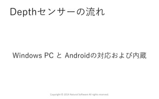 Depthセンサーの流れ
Windows PC と Androidの対応および内蔵
Copyright © 2014 Natural Software All rights reserved.
 