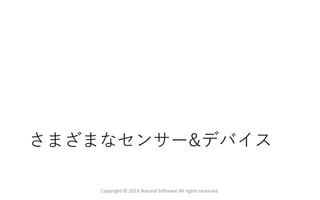 さまざまなセンサー&デバイス
Copyright © 2014 Natural Software All rights reserved.
 