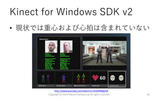 Kinect for Windows SDK v2
• 現状では重心および心拍は含まれていない
Copyright © 2014 Natural Software.jp All rights reserved. 18
http://www.youtube.com/watch?v=Hi5kMNfgDS4
 