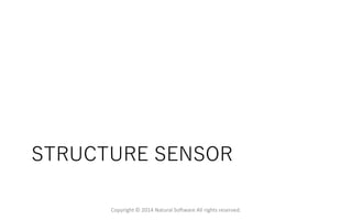 STRUCTURE SENSOR
Copyright © 2014 Natural Software All rights reserved.
 