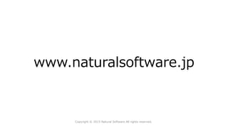 www.naturalsoftware.jp
Copyright © 2015 Natural Software All rights reserved.
 