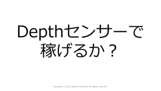 Depthセンサーで
稼げるか？
Copyright © 2015 Natural Software All rights reserved.
 