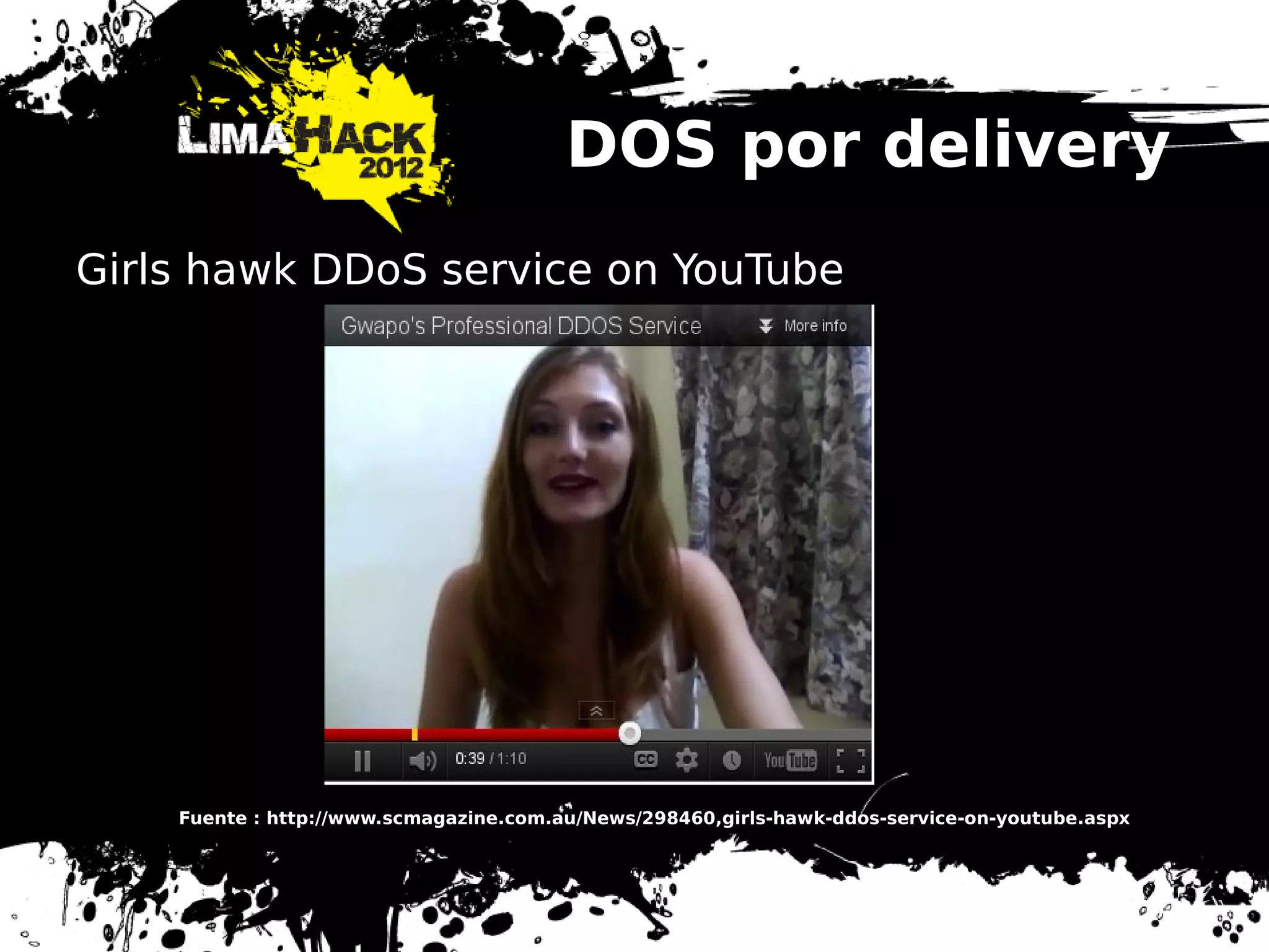 DOS por delivery
Girls hawk DDoS service on YouTube
Fuente : http://www.scmagazine.com.au/News/298460,girls-hawk-ddos-service-on-youtube.aspx
 