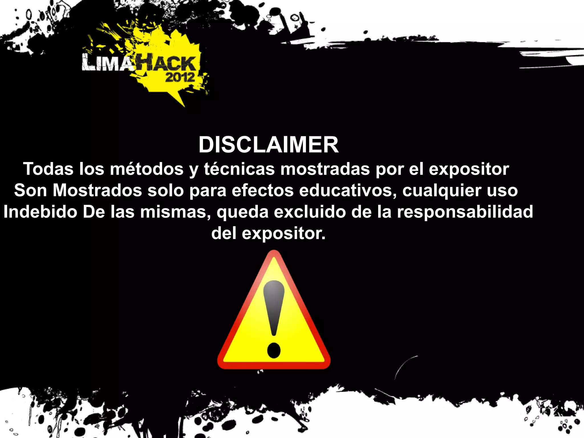 DISCLAIMER
Todas los métodos y técnicas mostradas por el expositor
Son Mostrados solo para efectos educativos, cualquier uso
Indebido De las mismas, queda excluido de la responsabilidad
del expositor.
 