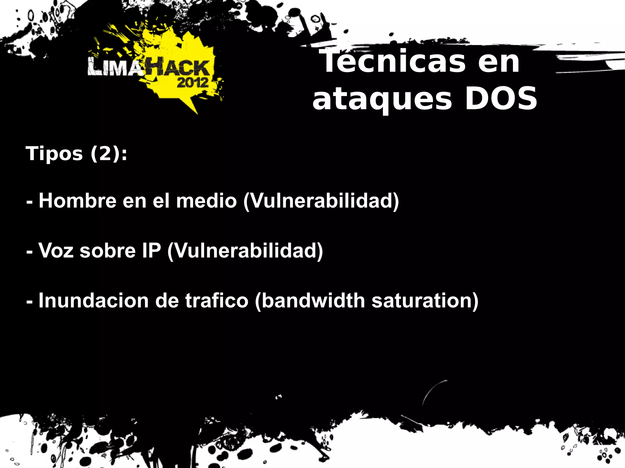 Técnicas en
ataques DOS
Tipos (2):
- Hombre en el medio (Vulnerabilidad)
- Voz sobre IP (Vulnerabilidad)
- Inundacion de trafico (bandwidth saturation)
 