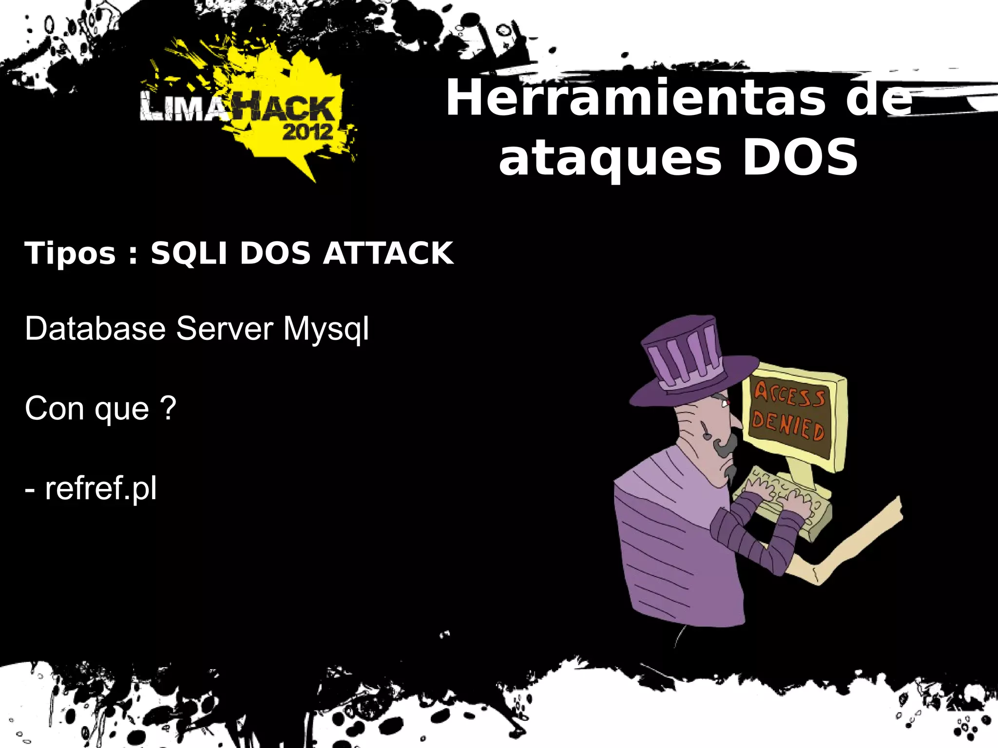 Herramientas de
ataques DOS
Tipos : SQLI DOS ATTACK
Database Server Mysql
Con que ?
- refref.pl
 