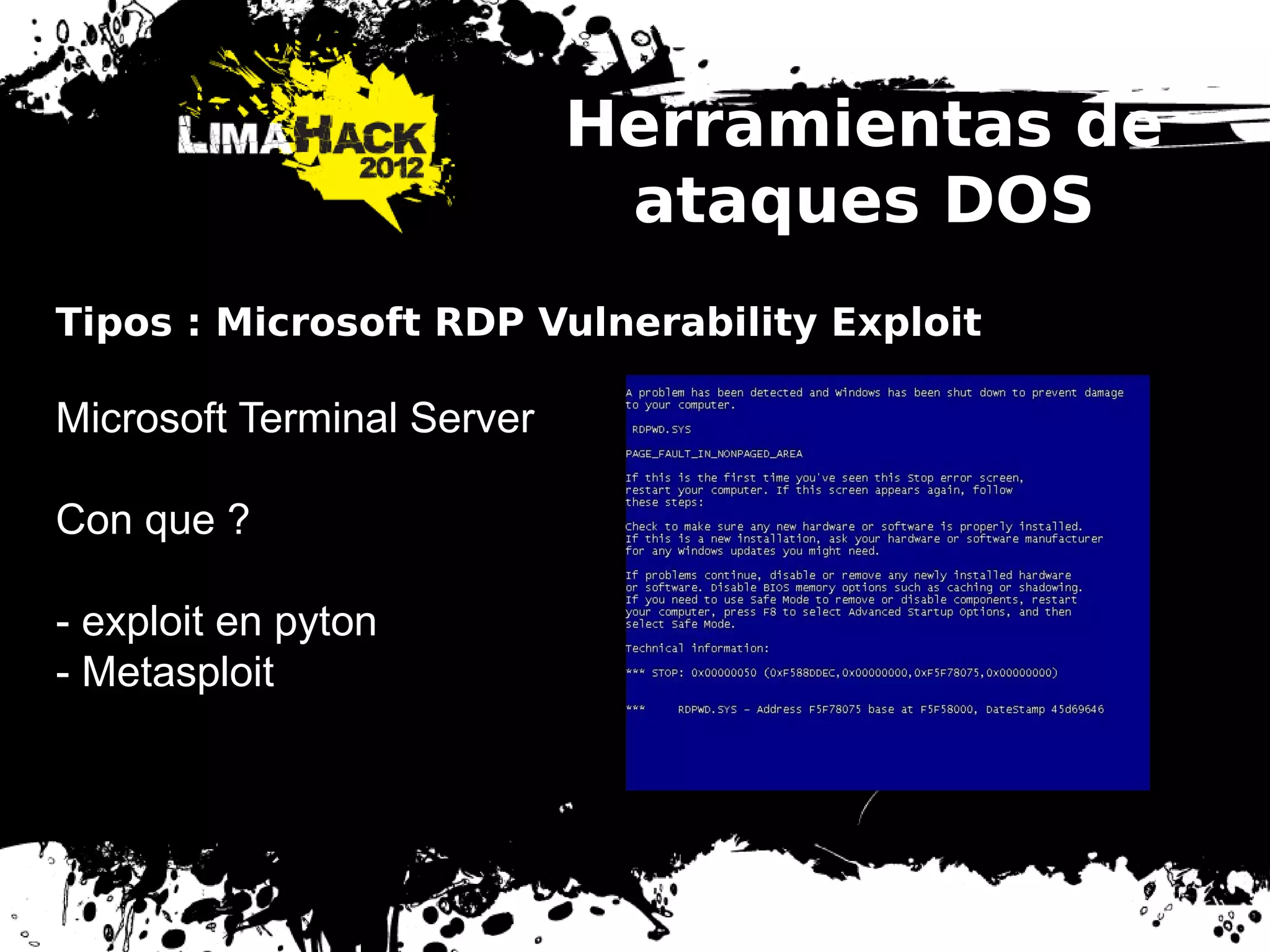 Herramientas de
ataques DOS
Tipos : Microsoft RDP Vulnerability Exploit
Microsoft Terminal Server
Con que ?
- exploit en pyton
- Metasploit
 