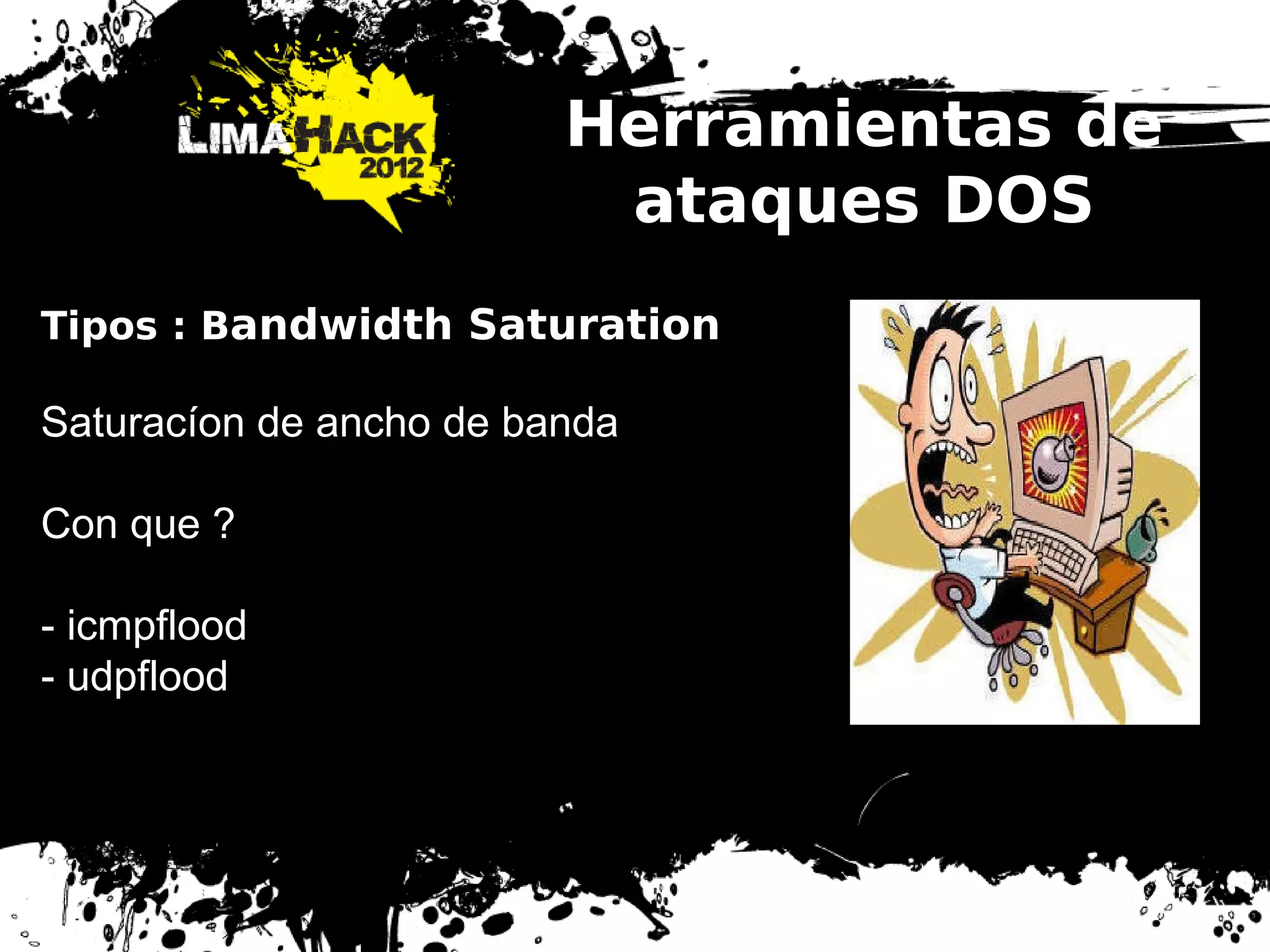 Herramientas de
ataques DOS
Tipos : Bandwidth Saturation
Saturacíon de ancho de banda
Con que ?
- icmpflood
- udpflood
 