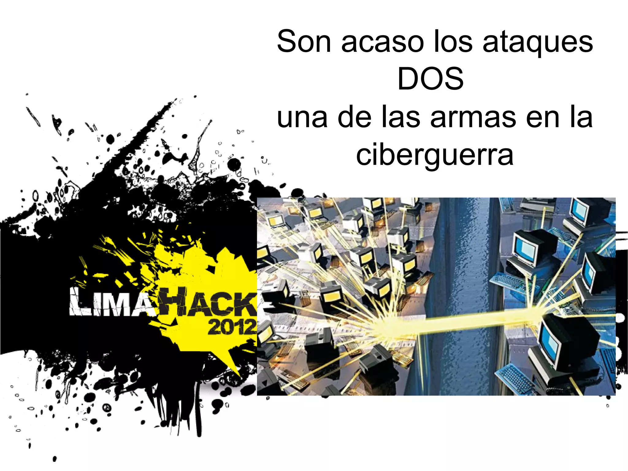 Son acaso los ataques
DOS
una de las armas en la
ciberguerra
 