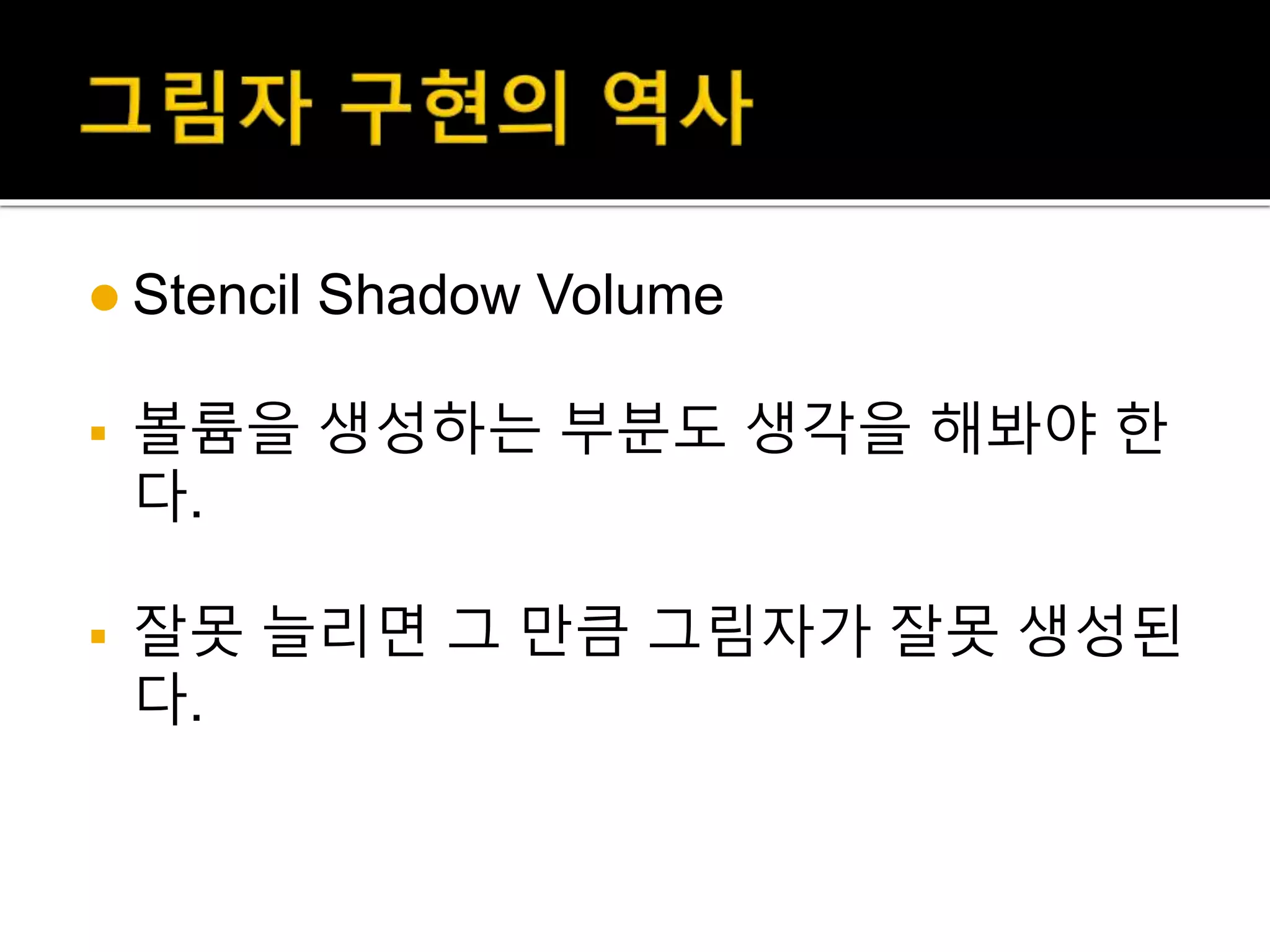  Stencil Shadow Volume
 볼륨을 생성하는 부분도 생각을 해봐야 한
다.
 잘못 늘리면 그 만큼 그림자가 잘못 생성된
다.
 