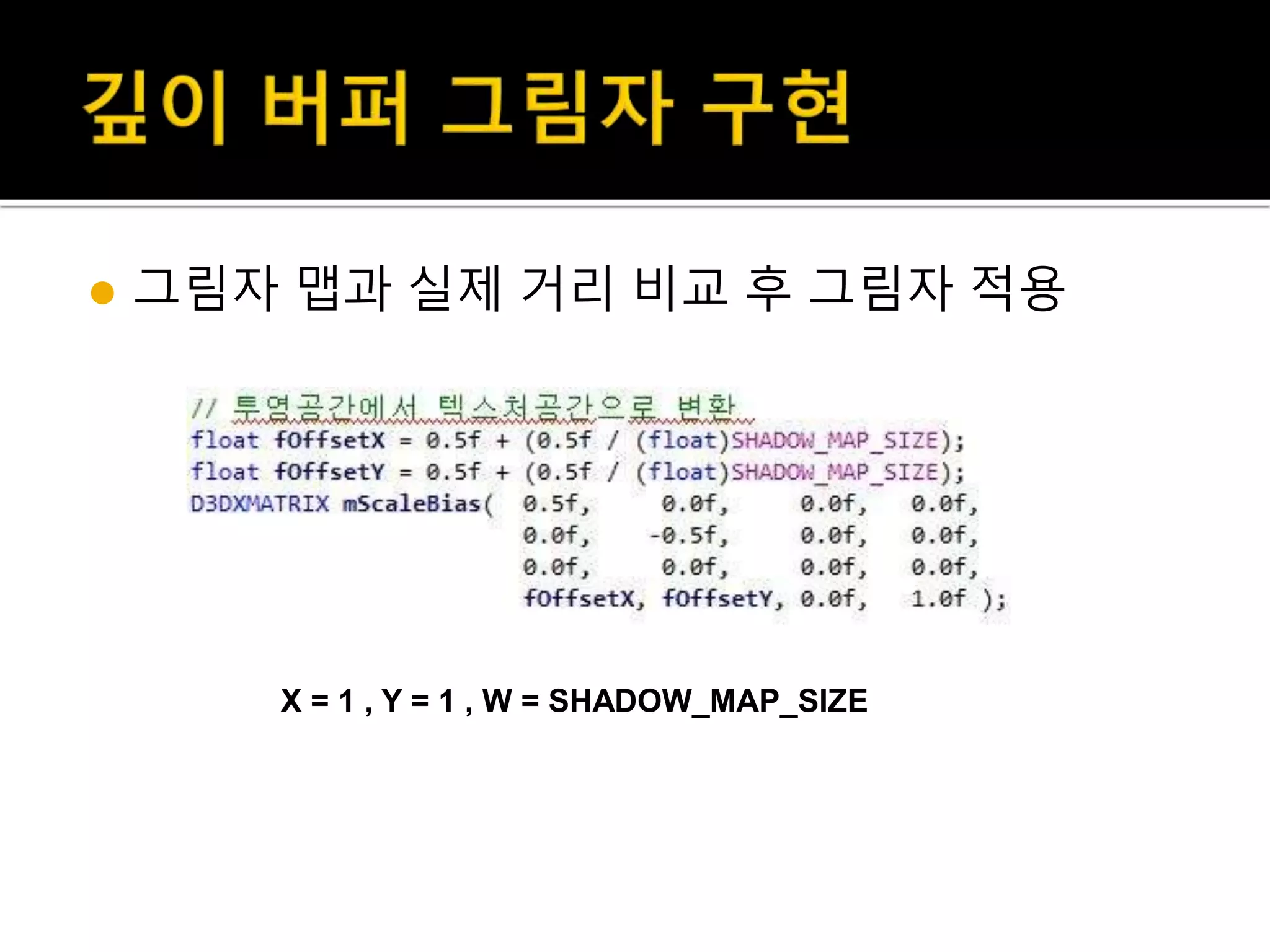  그림자 맵과 실제 거리 비교 후 그림자 적용
X = 1 , Y = 1 , W = SHADOW_MAP_SIZE
 