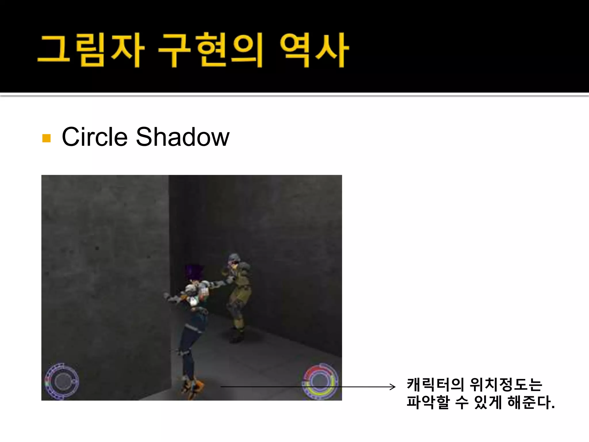 캐릭터의 위치정도는
파악할 수 있게 해준다.
 Circle Shadow
 