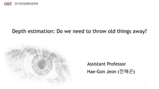 Depth estimation: Do we need to throw old things away?
Hae-Gon Jeon (전해곤)
1
Assistant Professor
 
