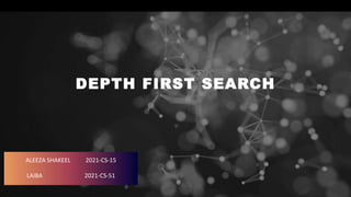 DEPTH FIRST SEARCH
ALEEZA SHAKEEL 2021-CS-15
LAIBA 2021-CS-51
 
