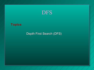 DFS
Depth First Search (DFS)Depth First Search (DFS)
Topics
 