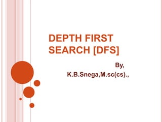 DEPTH FIRST
SEARCH [DFS]
By,
K.B.Snega,M.sc(cs).,
 
