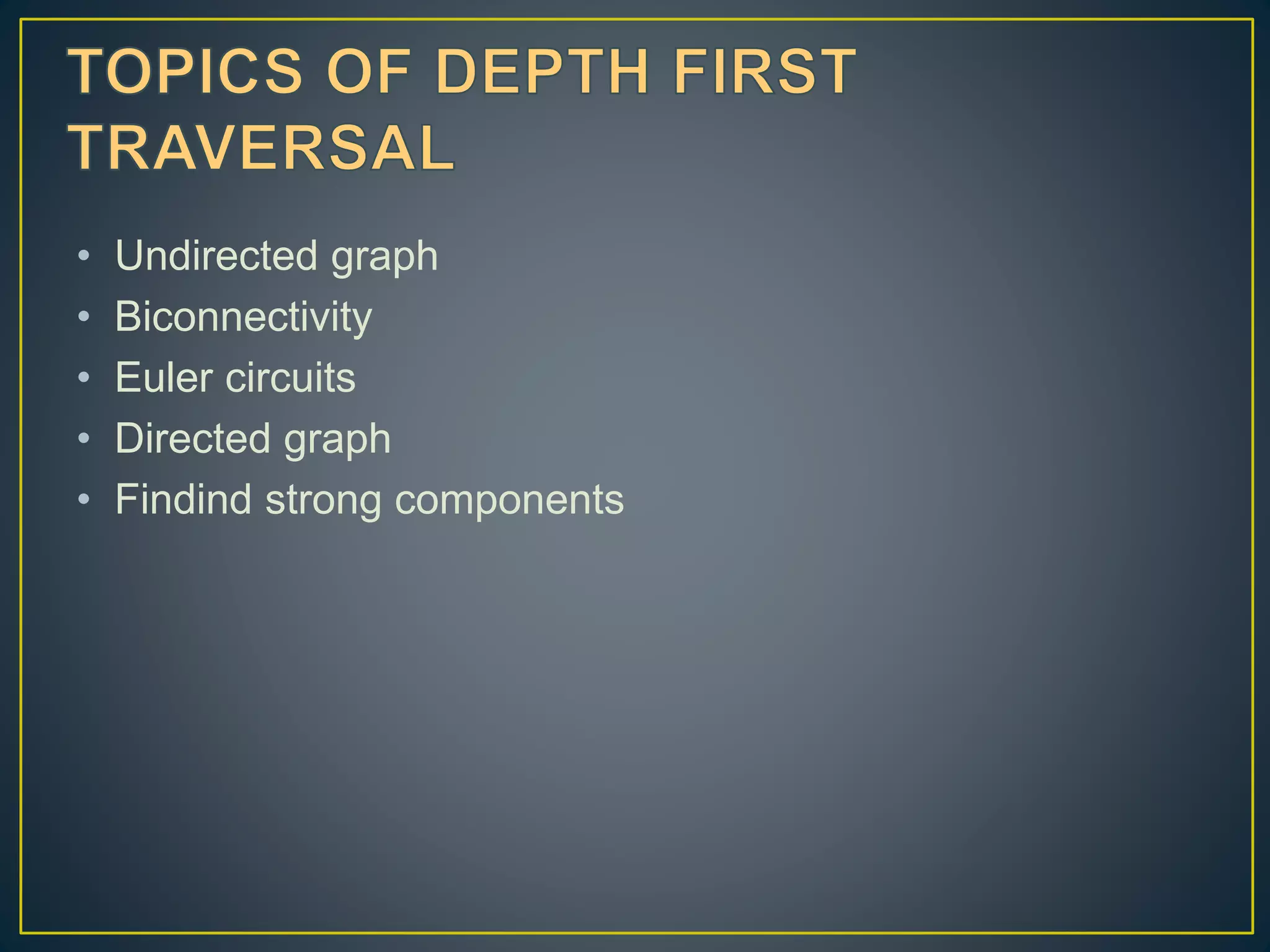 • Undirected graph • Biconnectivity • Euler circuits • Directed graph • Findind strong components 