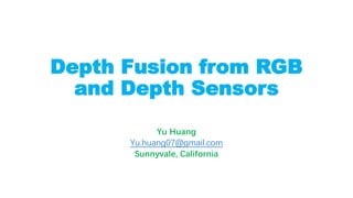 Depth Fusion from RGB
and Depth Sensors
Yu Huang
Yu.huang07@gmail.com
Sunnyvale, California
 