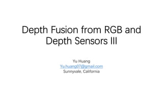 Depth Fusion from RGB and
Depth Sensors III
Yu Huang
Yu.huang07@gmail.com
Sunnyvale, California
 