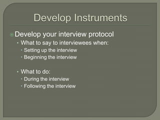  Develop

your interview protocol

• What to say to interviewees when:
 Setting up the interview
 Beginning the interview
• What to do:
 During the interview
 Following the interview

 