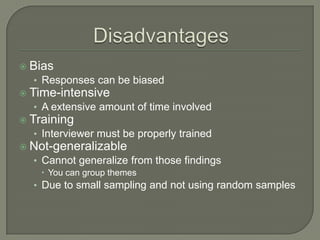  Bias

• Responses can be biased
 Time-intensive

• A extensive amount of time involved
 Training

• Interviewer must be properly trained
 Not-generalizable

• Cannot generalize from those findings
 You can group themes

• Due to small sampling and not using random samples

 