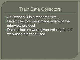 As

ReconMR is a research firm..
 Data collectors were made aware of the
interview protocol
 Data collectors were given training for the
web-user interface used

 
