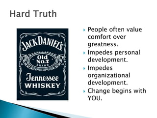  People often value
comfort over
greatness.
 Impedes personal
development.
 Impedes
organizational
development.
 Change begins with
YOU.
 