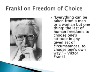  “Everything can be
taken from a man
or a woman but one
thing: the last of
human freedoms to
choose one's
attitude in any
given set of
circumstances, to
choose one's own
way.” – Viktor
Frankl
 