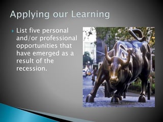  List five personal
and/or professional
opportunities that
have emerged as a
result of the
recession.
 