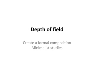 Depth of field Create a formal composition Minimalist studies 