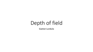 Depth of field
Gaetan Lundula
 