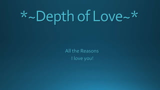 *~Depth of Love~*
All the Reasons
I love you!

 