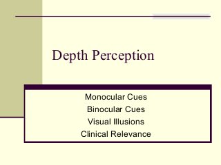 Depth Perception

     Monocular Cues
     Binocular Cues
     Visual Illusions
    Clinical Relevance
 