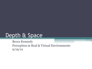Depth & Space
Becca Kennedy
Perception in Real & Virtual Environments
9/19/12
 