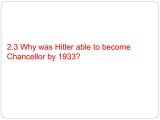 2.3 Why was Hitler able to become
Chancellor by 1933?
 