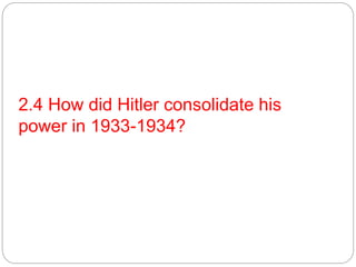 2.4 How did Hitler consolidate his
power in 1933-1934?
 