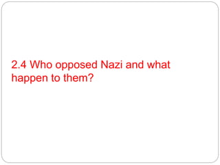 2.4 Who opposed Nazi and what
happen to them?
 