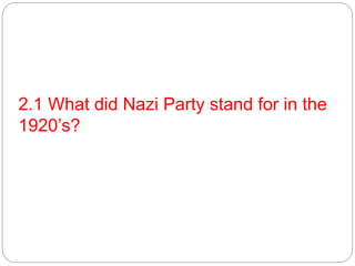 2.1 What did Nazi Party stand for in the
1920’s?
 