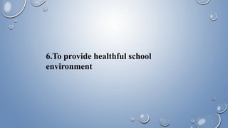 6.To provide healthful school
environment
 