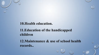 10.Health education.
11.Education of the handicapped
children
12.Maintenance & use of school health
records..
 