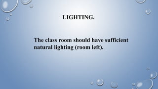 LIGHTING.
The class room should have sufficient
natural lighting (room left).
 