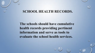 SCHOOL HEALTH RECORDS.
The schools should have cumulative
health records providing pertinent
information and serve as tools to
evaluate the school health services.
 