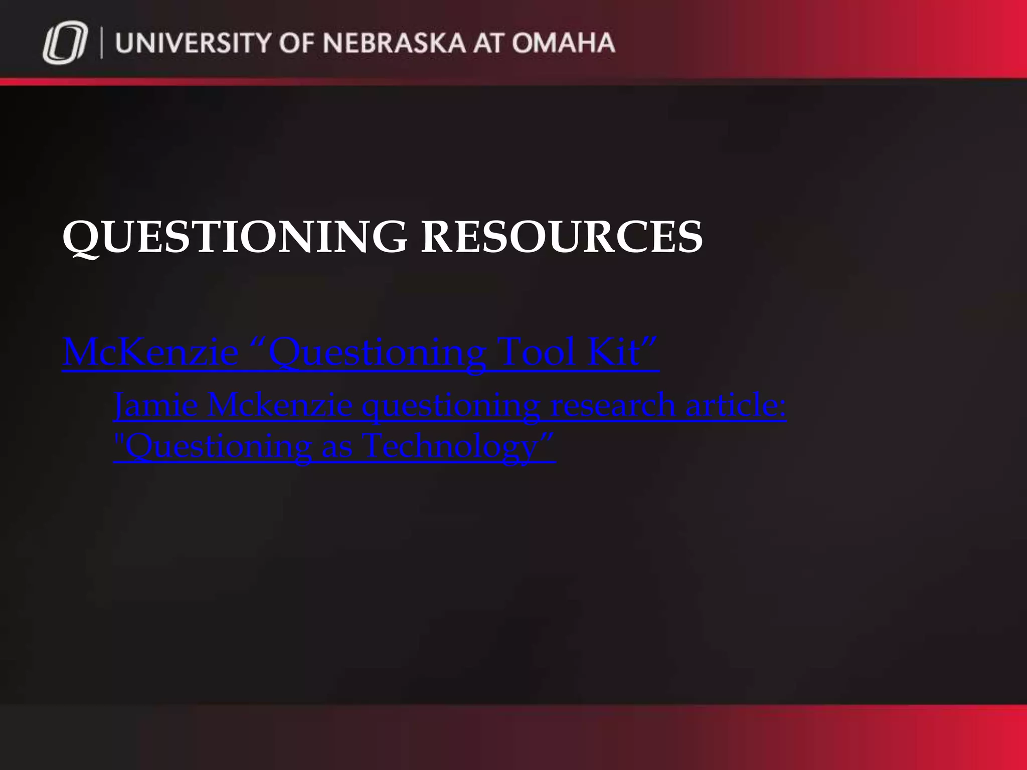 QUESTIONING RESOURCES

McKenzie “Questioning Tool Kit”
  Jamie Mckenzie questioning research article:
  "Questioning as Technology”

  New Blooms Taxonomy
    “Bloom’s Taxonomy Blooms Digitally”
    Kathy Schrock’s Bloomin’ Google
 