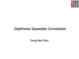 Depthwise Separable Convolution
Dong-Won Shin
 