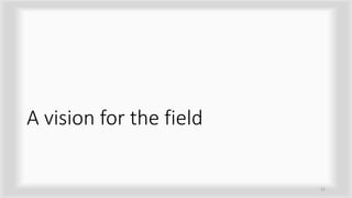 A vision for the field
21
 